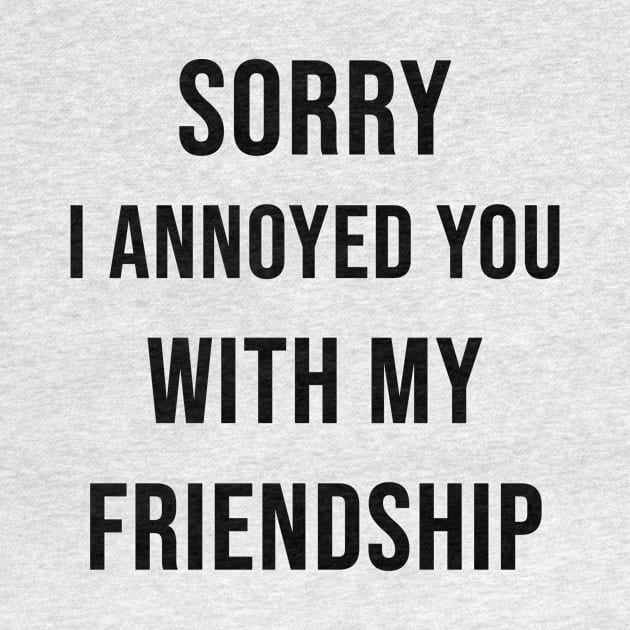 Sorry I Annoyed You with my Friendship by darmaninmatt